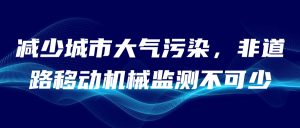 減少城市大氣污染，非道路移動機械監測不可少