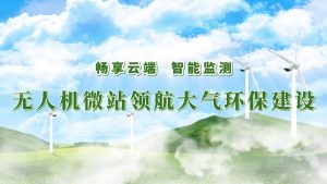 暢享云端，智能監測——無人機微站領航大氣環保監測建設