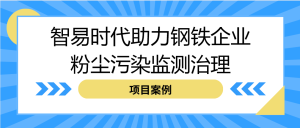【項目案例】智易時代助力鋼鐵企業粉塵污染監測治理