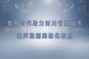 智易時代四川省某城市噪聲監(jiān)測網(wǎng)格化布點項目案例