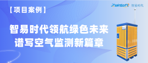 【項(xiàng)目案例】智易時代領(lǐng)航綠色未來，譜寫空氣監(jiān)測新篇章