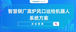 【智易時代】智慧鋼廠高爐風(fēng)口巡檢機(jī)器人系統(tǒng)方案